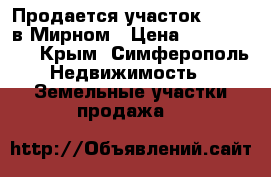 Продается участок 13/100 в Мирном › Цена ­ 1 100 000 - Крым, Симферополь Недвижимость » Земельные участки продажа   